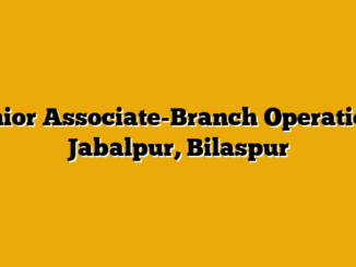 Senior Associate-Branch Operation – Jabalpur, Bilaspur