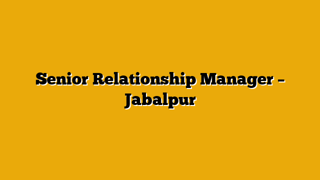 Senior Relationship Manager – Jabalpur