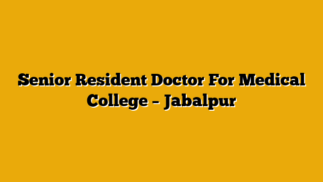 Senior Resident Doctor For Medical College – Jabalpur