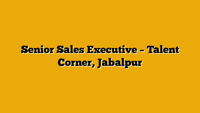 Senior Sales Executive  – Talent Corner, Jabalpur