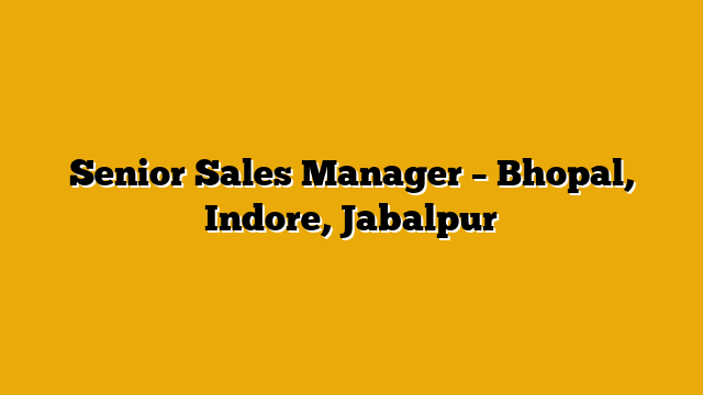 Senior Sales Manager – Bhopal, Indore, Jabalpur