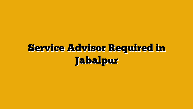 Service Advisor Required in Jabalpur