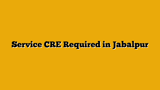 Service CRE Required in Jabalpur Service CRE Required in Jabalpur