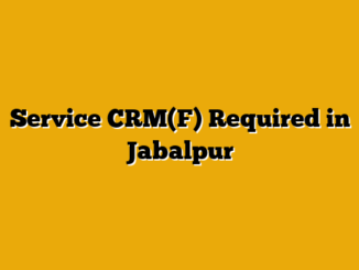 Service CRM(F) Required in Jabalpur