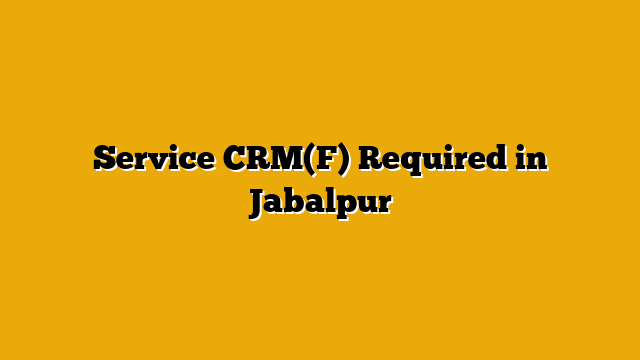 Service CRM(F) Required in Jabalpur Service CRM(F) Required in Jabalpur