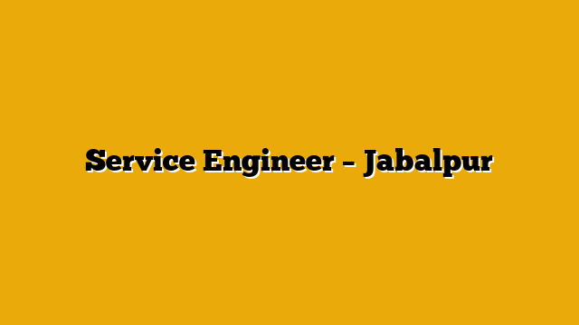 Service Engineer – Jabalpur Service Engineer – Jabalpur