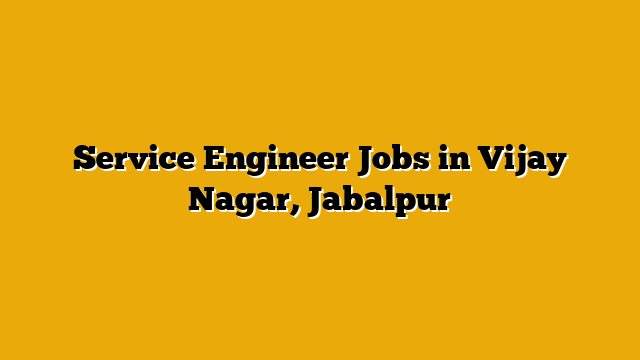 Service Engineer Jobs in Vijay Nagar, Jabalpur Service Engineer Jobs in Vijay Nagar, Jabalpur