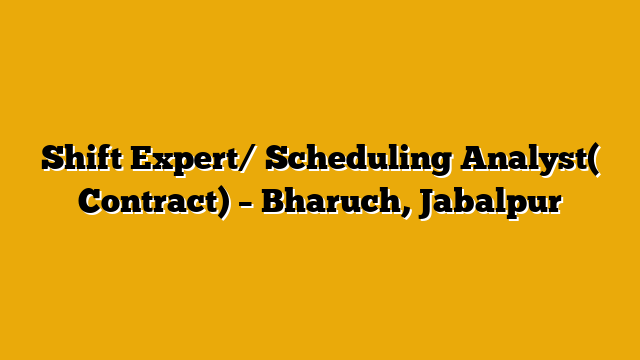 Shift Expert/ Scheduling Analyst( Contract) – Bharuch, Jabalpur Shift Expert/ Scheduling Analyst( Contract) – Bharuch, Jabalpur