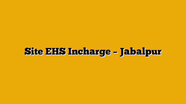 Site EHS Incharge – Jabalpur