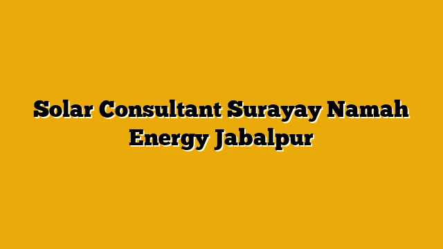 Solar Consultant Surayay Namah Energy Jabalpur Solar Consultant Surayay Namah Energy Jabalpur
