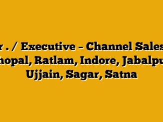 Sr . / Executive – Channel Sales – Bhopal, Ratlam, Indore, Jabalpur, Ujjain, Sagar, Satna