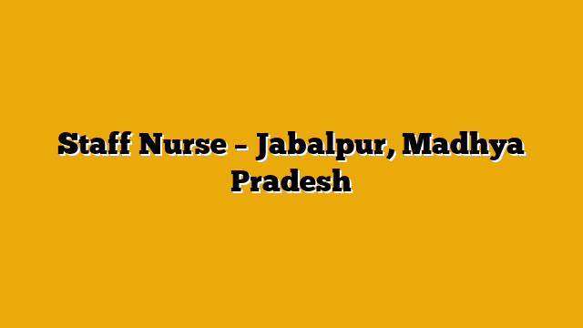 Staff Nurse – Jabalpur, Madhya Pradesh Staff Nurse – Jabalpur, Madhya Pradesh