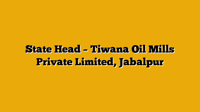 State Head – Tiwana Oil Mills Private Limited, Jabalpur State Head – Tiwana Oil Mills Private Limited, Jabalpur