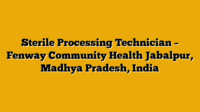 Sterile Processing Technician – Fenway Community Health Jabalpur, Madhya Pradesh, India