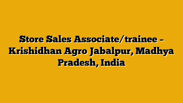 Store Sales Associate/trainee – Krishidhan Agro Jabalpur, Madhya Pradesh, India Store Sales Associate/trainee – Krishidhan Agro Jabalpur, Madhya Pradesh, India