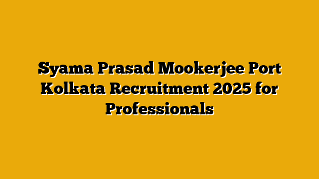Syama Prasad Mookerjee Port Kolkata Recruitment 2025 for Professionals Syama Prasad Mookerjee Port Kolkata Recruitment 2025 for Professionals