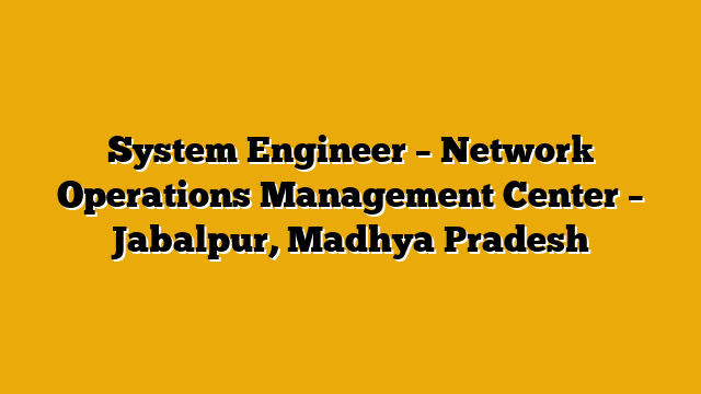 System Engineer – Network Operations Management Center – Jabalpur, Madhya Pradesh