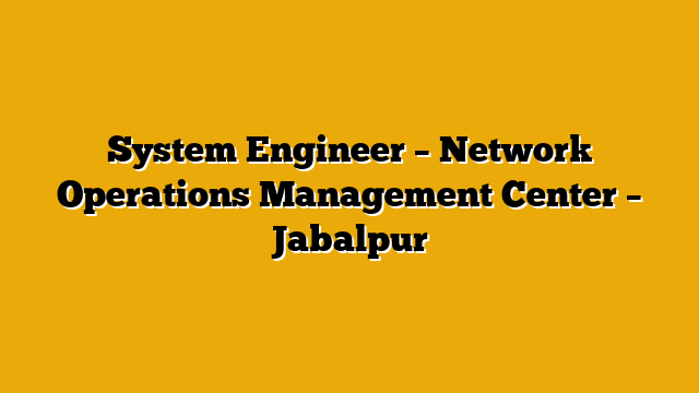 System Engineer – Network Operations Management Center – Jabalpur