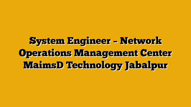 System Engineer – Network Operations Management Center MaimsD Technology Jabalpur System Engineer – Network Operations Management Center MaimsD Technology Jabalpur