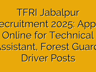 TFRI Jabalpur Recruitment 2025: Apply Online for Technical Assistant, Forest Guard, Driver Posts