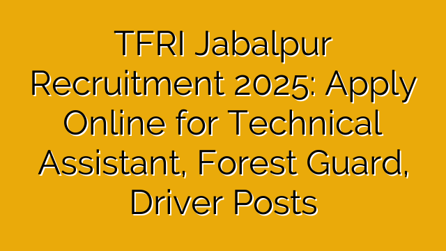 TFRI Jabalpur Recruitment 2025: Apply Online for Technical Assistant, Forest Guard, Driver Posts