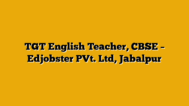 TGT English Teacher, CBSE – Edjobster PVt. Ltd, Jabalpur TGT English Teacher, CBSE – Edjobster PVt. Ltd, Jabalpur
