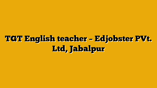 TGT English teacher – Edjobster PVt. Ltd, Jabalpur TGT English teacher – Edjobster PVt. Ltd, Jabalpur
