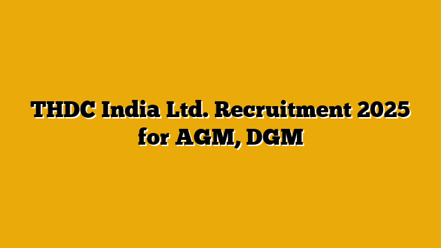 THDC India Ltd. Recruitment 2025 for AGM, DGM THDC India Ltd. Recruitment 2025 for AGM, DGM