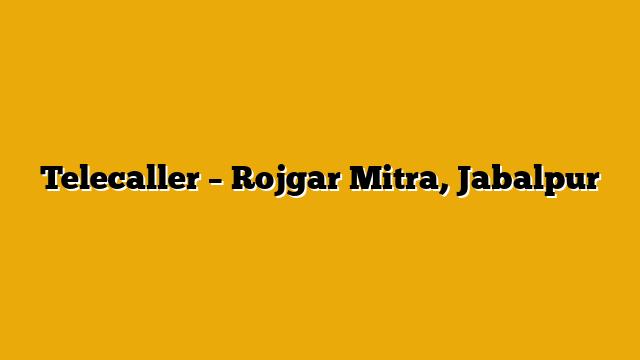 Telecaller – Rojgar Mitra, Jabalpur Telecaller – Rojgar Mitra, Jabalpur