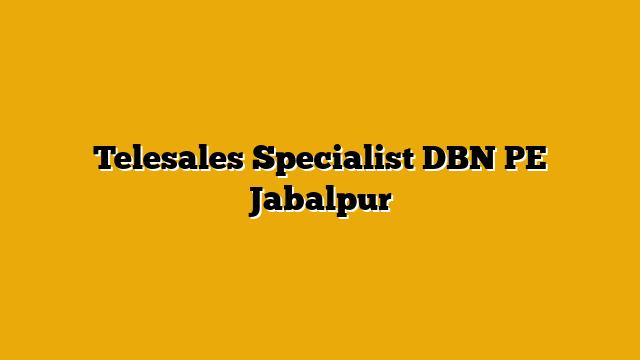 Telesales Specialist DBN PE Jabalpur Telesales Specialist DBN PE Jabalpur