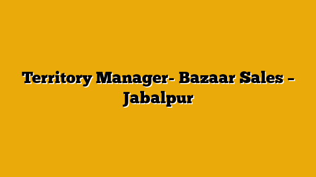 Territory Manager- Bazaar Sales – Jabalpur