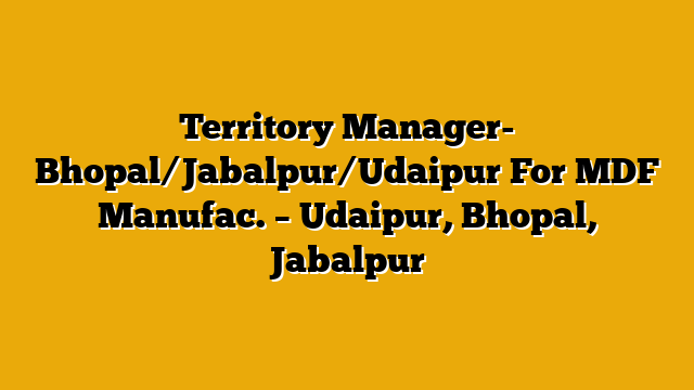 Territory Manager- Bhopal/Jabalpur/Udaipur For MDF Manufac. – Udaipur, Bhopal, Jabalpur Territory Manager- Bhopal/Jabalpur/Udaipur For MDF Manufac. – Udaipur, Bhopal, Jabalpur
