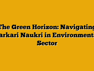The Green Horizon: Navigating Sarkari Naukri in Environmental Sector