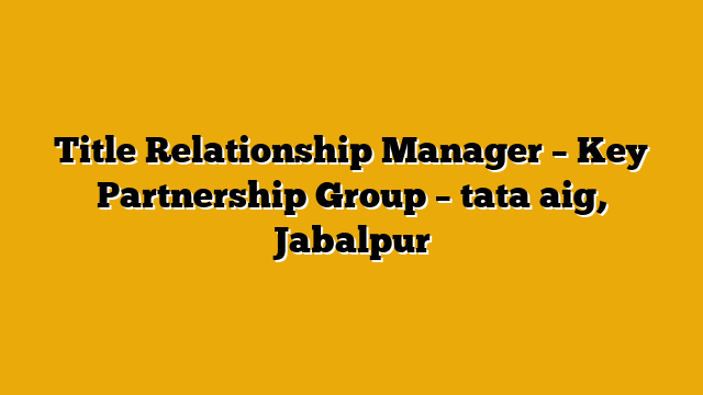 Title Relationship Manager – Key Partnership Group – tata aig, Jabalpur Title Relationship Manager – Key Partnership Group – tata aig, Jabalpur