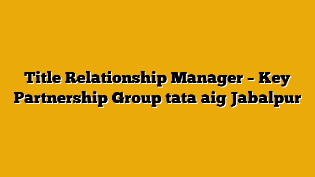 Title Relationship Manager – Key Partnership Group  tata aig Jabalpur