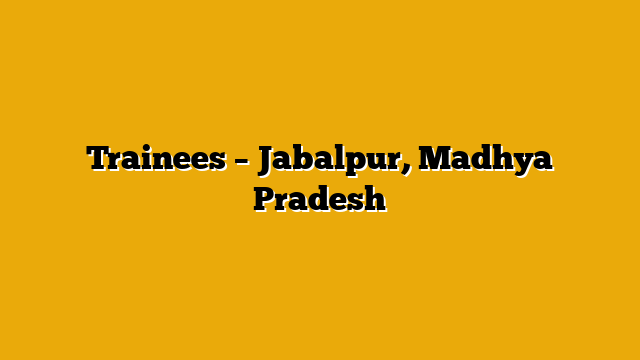 Trainees – Jabalpur, Madhya Pradesh Trainees – Jabalpur, Madhya Pradesh