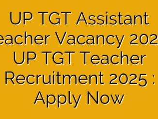 UP TGT Assistant Teacher Vacancy 2025 : UP TGT Teacher Recruitment 2025 : Apply Now