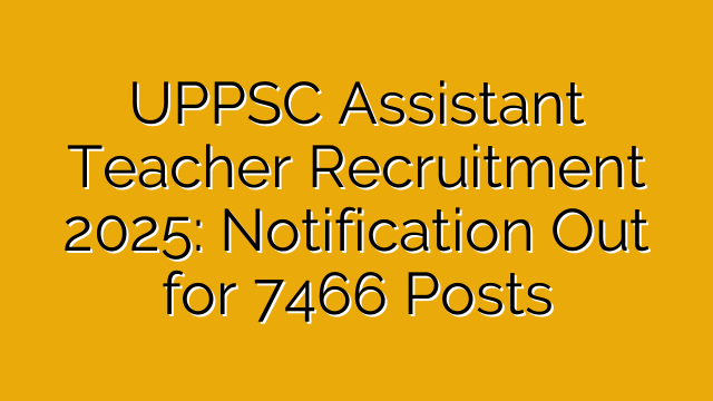 UPPSC Assistant Teacher Recruitment 2025: Notification Out for 7466 Posts UPPSC Assistant Teacher Recruitment 2025: Notification Out for 7466 Posts