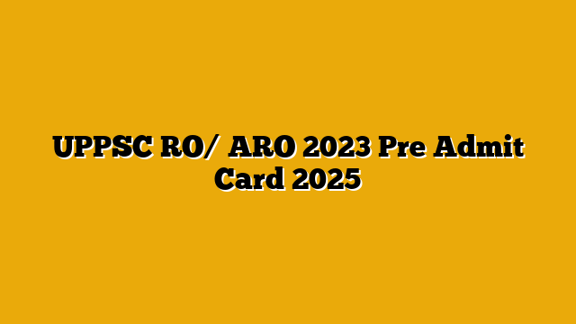 UPPSC RO/ ARO 2023 Pre Admit Card 2025