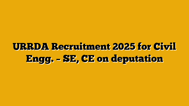 URRDA Recruitment 2025 for Civil Engg. – SE, CE on deputation URRDA Recruitment 2025 for Civil Engg. – SE, CE on deputation