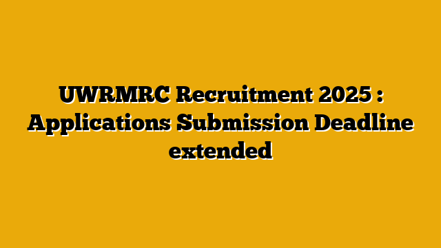 UWRMRC Recruitment 2025 : Applications Submission Deadline extended