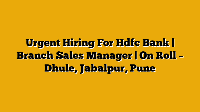 Urgent Hiring For Hdfc Bank | Branch Sales Manager | On Roll – Dhule, Jabalpur, Pune