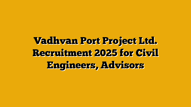 Vadhvan Port Project Ltd. Recruitment 2025 for Civil Engineers, Advisors Vadhvan Port Project Ltd. Recruitment 2025 for Civil Engineers, Advisors