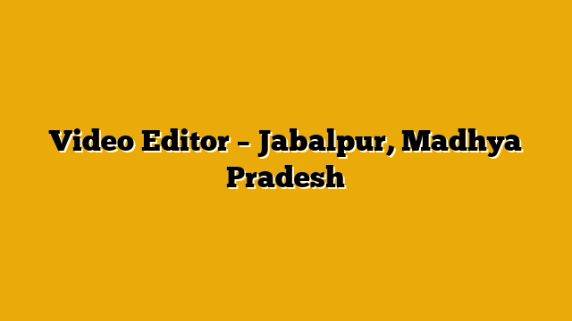 Video Editor – Jabalpur, Madhya Pradesh Video Editor – Jabalpur, Madhya Pradesh