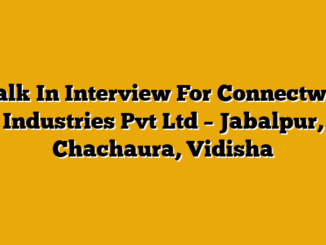 Walk In Interview For Connectwell Industries Pvt Ltd – Jabalpur, Chachaura, Vidisha