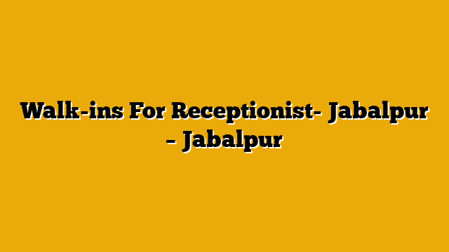 Walk-ins For Receptionist- Jabalpur – Jabalpur Walk-ins For Receptionist- Jabalpur – Jabalpur