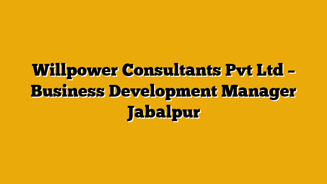 Willpower Consultants Pvt Ltd – Business Development Manager Jabalpur Willpower Consultants Pvt Ltd – Business Development Manager Jabalpur