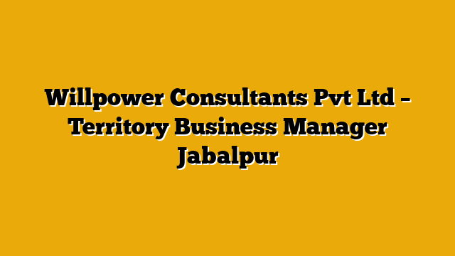 Willpower Consultants Pvt Ltd – Territory Business Manager Jabalpur Willpower Consultants Pvt Ltd – Territory Business Manager Jabalpur