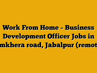 Work From Home – Business Development Officer Jobs in Amkhera road, Jabalpur (remote)