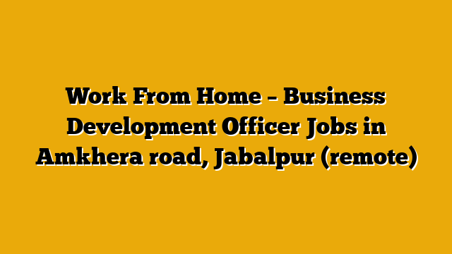 Work From Home – Business Development Officer Jobs in Amkhera road, Jabalpur (remote) Work From Home – Business Development Officer Jobs in Amkhera road, Jabalpur (remote)